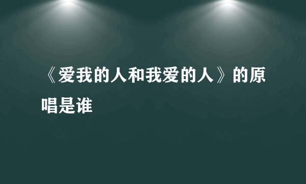 《爱我的人和我爱的人》的原唱是谁