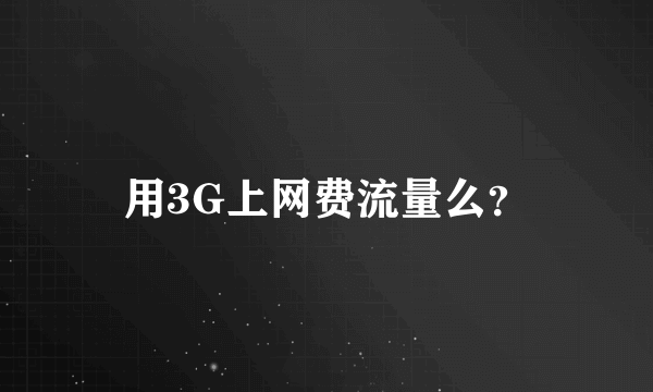 用3G上网费流量么？