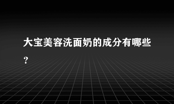 大宝美容洗面奶的成分有哪些？