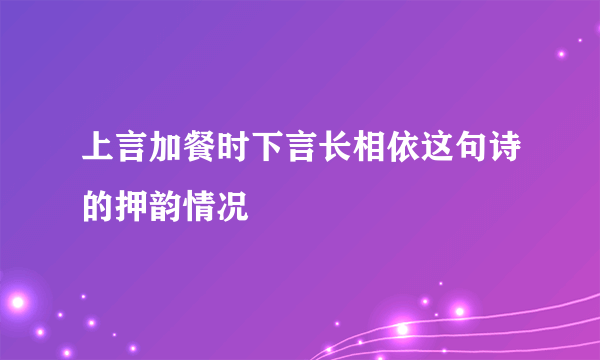 上言加餐时下言长相依这句诗的押韵情况