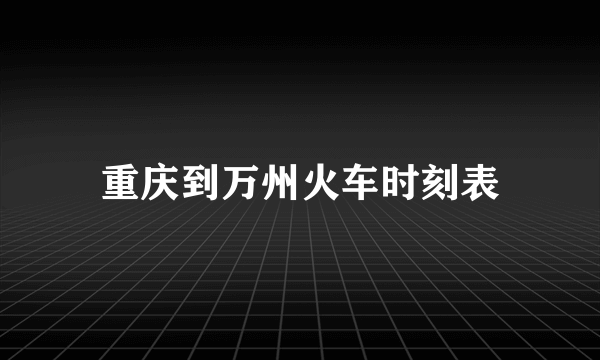 重庆到万州火车时刻表