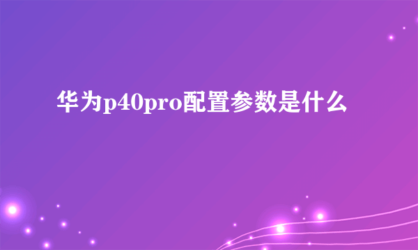 华为p40pro配置参数是什么