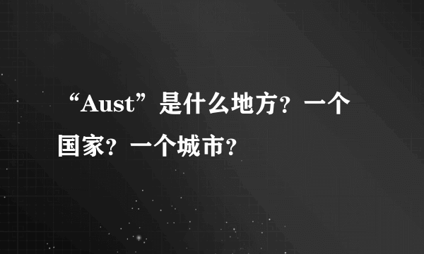 “Aust”是什么地方？一个国家？一个城市？