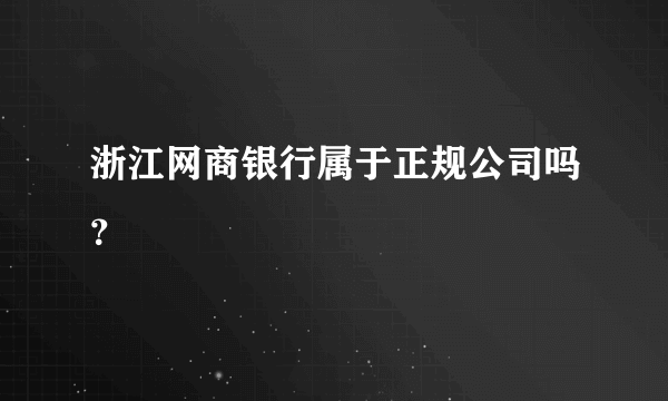 浙江网商银行属于正规公司吗？