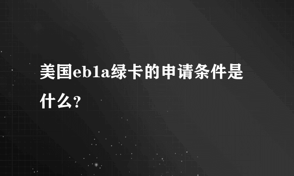 美国eb1a绿卡的申请条件是什么？