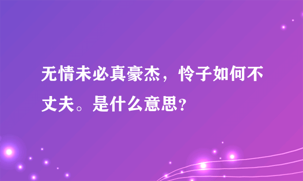 无情未必真豪杰，怜子如何不丈夫。是什么意思？