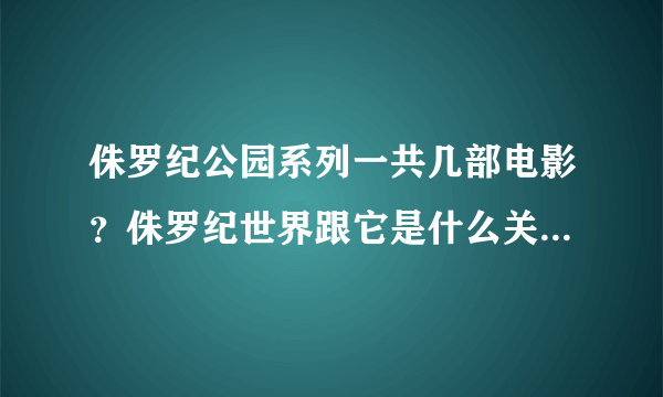 侏罗纪公园系列一共几部电影？侏罗纪世界跟它是什么关系？能不能直接看侏罗纪世界？