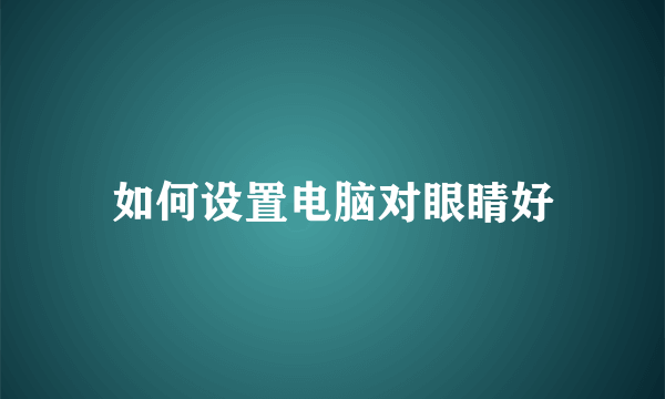 如何设置电脑对眼睛好