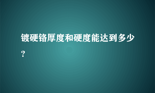 镀硬铬厚度和硬度能达到多少？