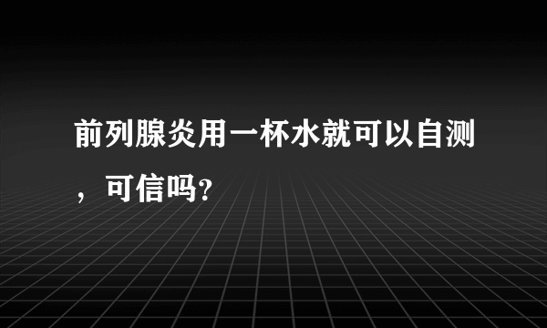 前列腺炎用一杯水就可以自测，可信吗？