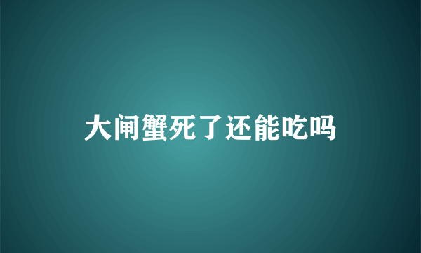 大闸蟹死了还能吃吗