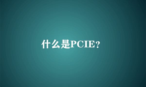 什么是PCIE？