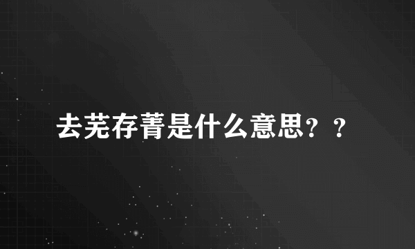 去芜存菁是什么意思？？