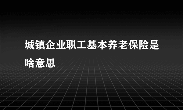 城镇企业职工基本养老保险是啥意思