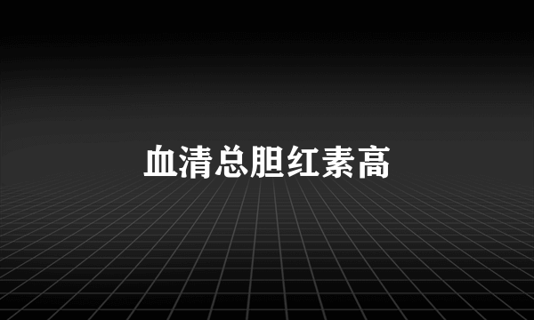 血清总胆红素高