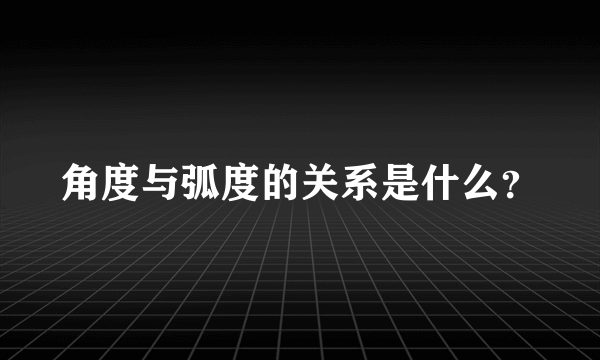 角度与弧度的关系是什么？