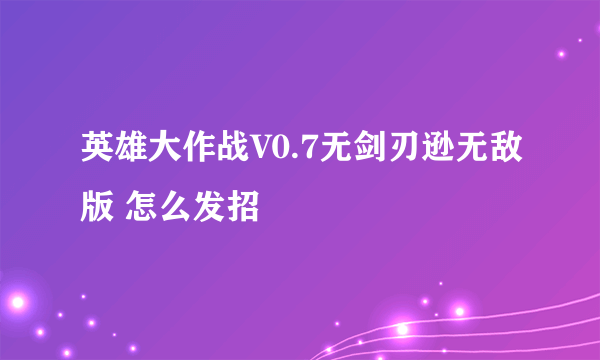 英雄大作战V0.7无剑刃逊无敌版 怎么发招