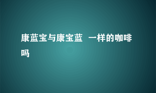 康蓝宝与康宝蓝  一样的咖啡吗