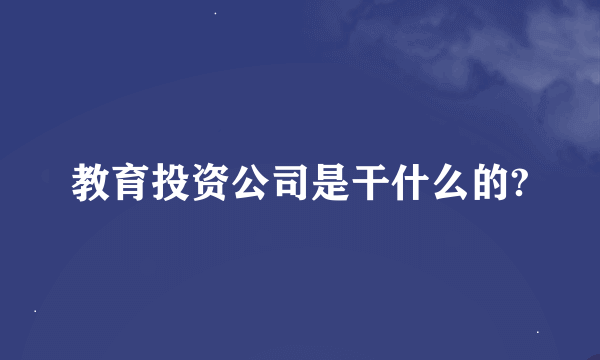 教育投资公司是干什么的?