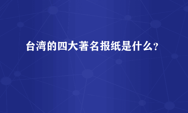 台湾的四大著名报纸是什么？