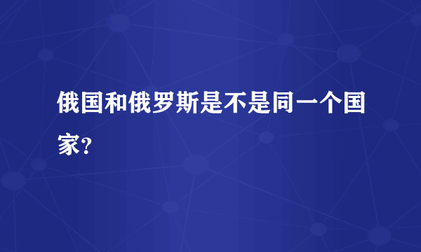 俄国和俄罗斯是不是同一个国家？