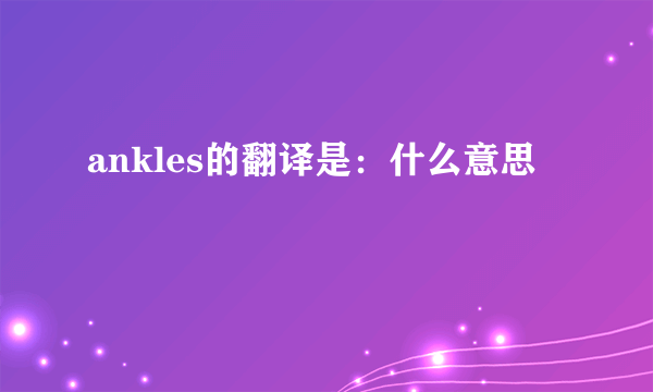 ankles的翻译是：什么意思