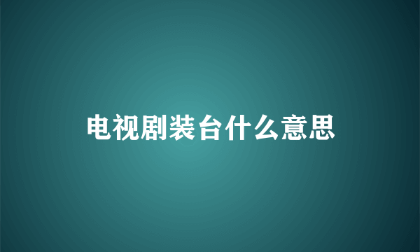 电视剧装台什么意思