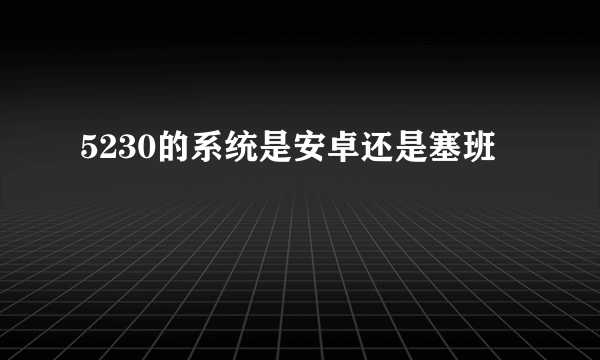 5230的系统是安卓还是塞班