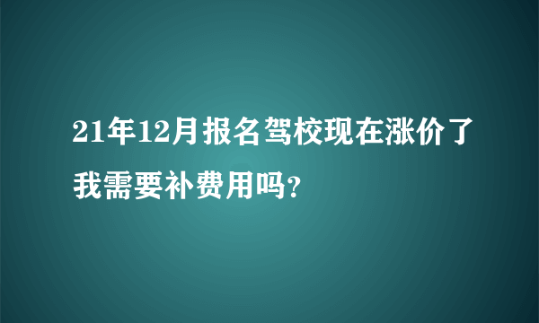 21年12月报名驾校现在涨价了我需要补费用吗？