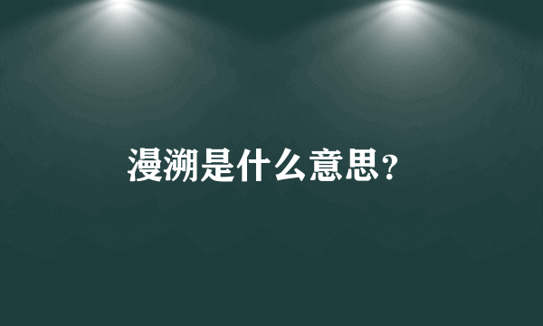 漫溯是什么意思？