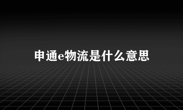 申通e物流是什么意思