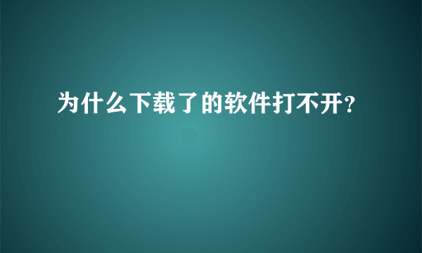 为什么下载了的软件打不开？