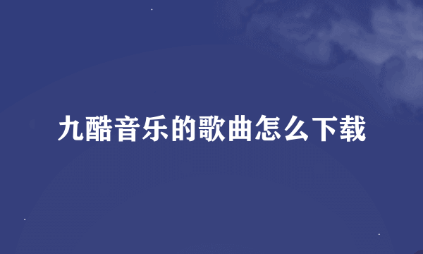 九酷音乐的歌曲怎么下载