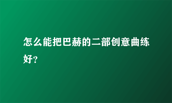 怎么能把巴赫的二部创意曲练好？