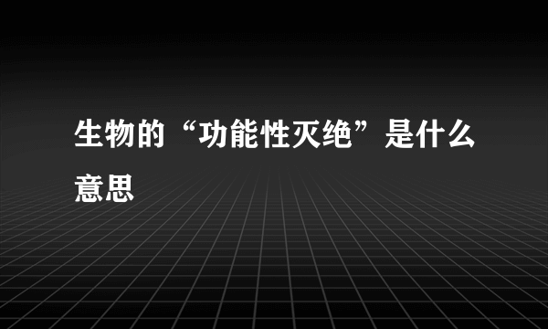 生物的“功能性灭绝”是什么意思