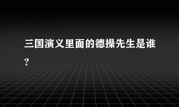 三国演义里面的德操先生是谁？