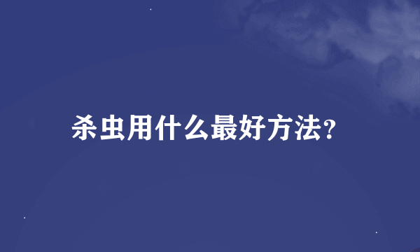 杀虫用什么最好方法？