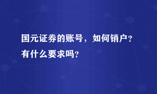 国元证券的账号，如何销户？有什么要求吗？