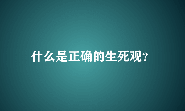 什么是正确的生死观？