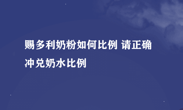 赐多利奶粉如何比例 请正确冲兑奶水比例