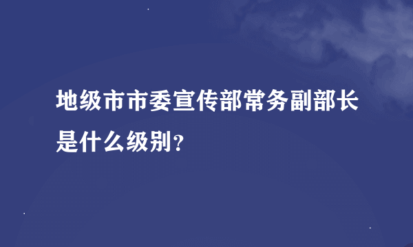 地级市市委宣传部常务副部长是什么级别？