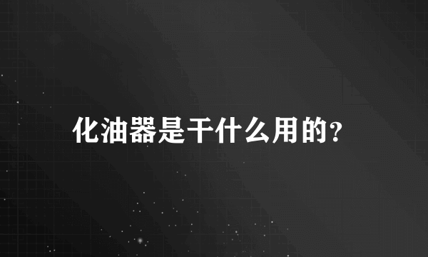 化油器是干什么用的？