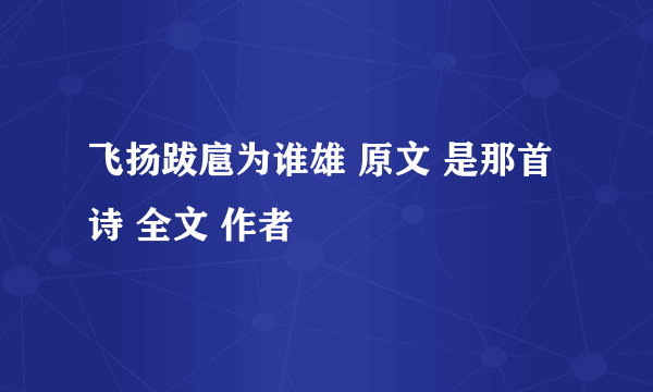 飞扬跋扈为谁雄 原文 是那首诗 全文 作者