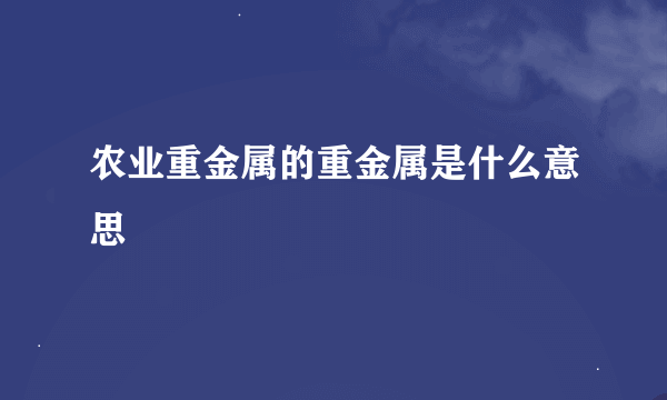 农业重金属的重金属是什么意思