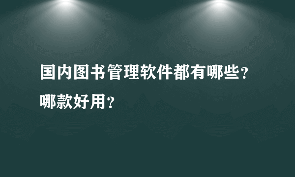 国内图书管理软件都有哪些？哪款好用？