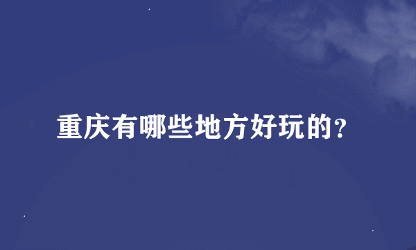 重庆有哪些地方好玩的？