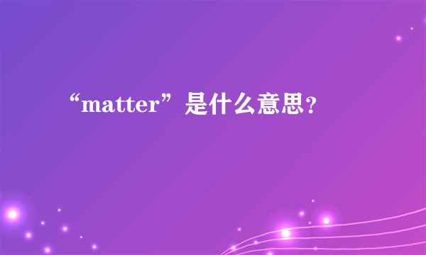 “matter”是什么意思？