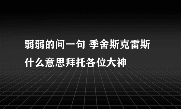 弱弱的问一句 季舍斯克雷斯 什么意思拜托各位大神