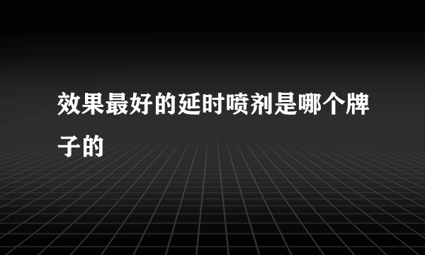 效果最好的延时喷剂是哪个牌子的