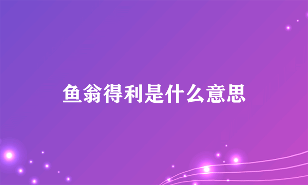 鱼翁得利是什么意思